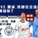 英超分析推荐：热刺 VS 曼城,热刺在主场能否阻止曼城队？