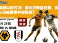 英超中游对决！狼队对阵富勒姆，双方谁能取得关键胜利？