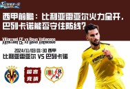 西甲前瞻：比利亚雷亚尔火力全开，巴列卡诺能否守住防线？