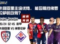 意甲赛前分析：卡利亚里主场优势， 能否阻挡佛罗伦萨的攻势？