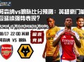 阿森纳vs狼队比分预测：英超豪门能否延续强势表现？