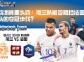 欧洲杯重头戏：荷兰队能否阻挡法国队的夺冠步伐？