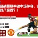 狼队迎战曼联关键中场争夺，谁能获得欧战入场券？