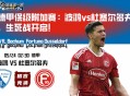 德甲保级附加赛：波鸿vs杜塞尔多夫，生死战开启！