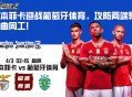 本菲卡迎战葡萄牙体育，攻防两端异曲同工！