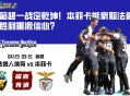 葡超一战定乾坤！本菲卡能豪取法鲁胜利重振信心？