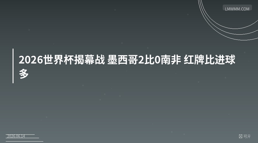 2026世界杯揭幕战红牌比进球多 墨西哥2比0南非创多项纪录