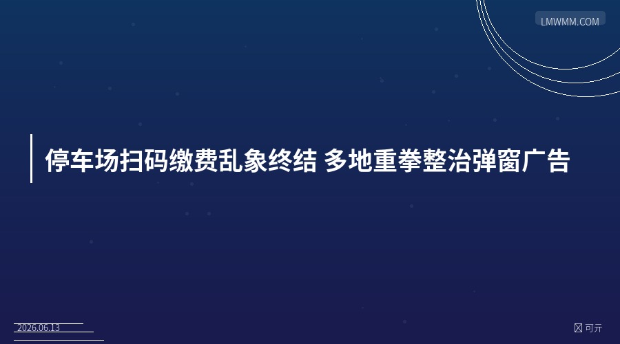 停车场扫码缴费乱象终结 多地重拳整治弹窗广告